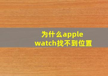 为什么apple watch找不到位置